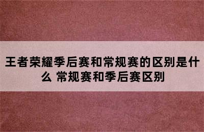 王者荣耀季后赛和常规赛的区别是什么 常规赛和季后赛区别